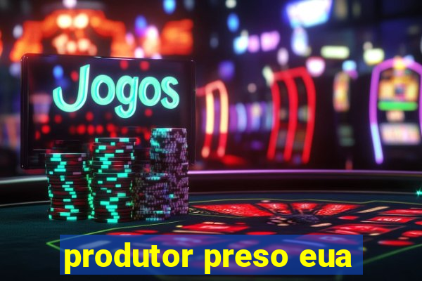 produtor preso eua